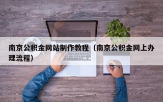 文昌南京公积金网站制作教程（南京公积金网上办理流程）