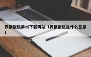 文昌表情蛋糕素材下载网站（表情蛋糕是什么意思）