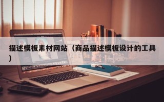 文昌描述模板素材网站（商品描述模板设计的工具）