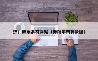 文昌热门舞蹈素材网站（舞蹈素材背景图）