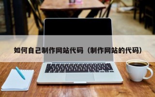 文昌如何自己制作网站代码（制作网站的代码）