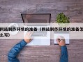 文昌网站制作环境的准备（网站制作环境的准备怎么写）