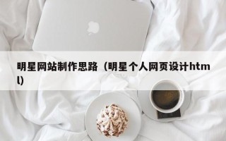 文昌明星网站制作思路（明星个人网页设计html）
