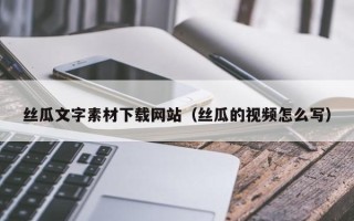 文昌丝瓜文字素材下载网站（丝瓜的视频怎么写）