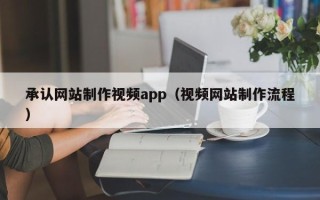 文昌承认网站制作视频app（视频网站制作流程）